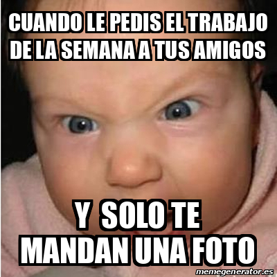 Meme Bebe Furioso Cuando Le Pedis El Trabajo De La Semana A Tus