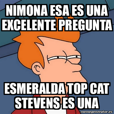 Meme Futurama Fry Nimona Esa Es Una Excelente Pregunta Esmeralda Top Cat Stevens Es Una