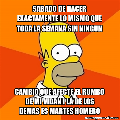 Meme Homer - sabado de hacer exactamente lo mismo que toda la semana ...