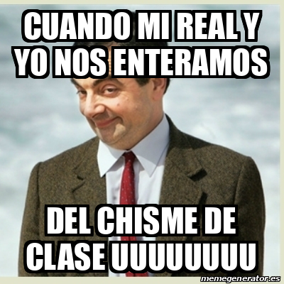 Meme Mr Bean - cuando mi real y yo nos enteramos DEL CHISME DE CLASE ...