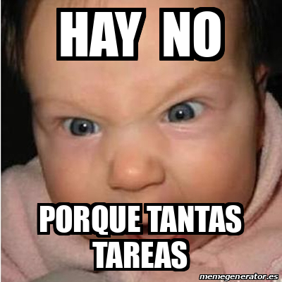 Meme Bebe Furioso Hay No Porque Tantas Tareas