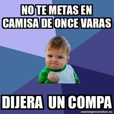 Meme Bebe Exitoso No Te Metas En Camisa De Once Varas Dijera Un Compa