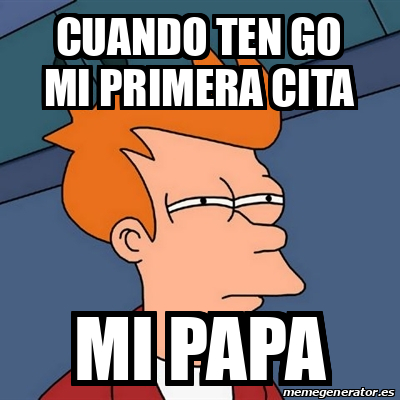 Meme Futurama Fry Cuando Ten Go Mi Primera Cita Mi Papa