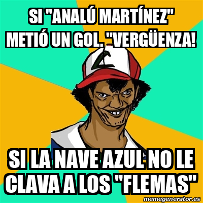 Meme Ash Pedreiro Si Anal Mart Nez Meti Un Gol Verg Enza Si La Nave Azul No Le Clava A