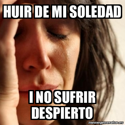 Meme Problems - huir de mi soledad i no sufrir despierto - 33204226