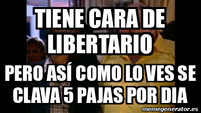 Meme Personalizado - Tiene cara de libertario Pero así como lo ves se ...