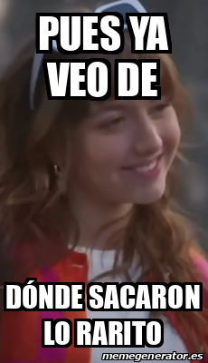 El Rarito Meme Meme Personalizado - Pues ya veo de Dónde sacaron lo rarito - 33207405
