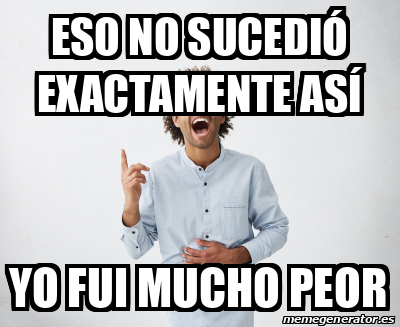 Meme Personalizado Eso No Sucedi Exactamente As Yo Fui Mucho Peor