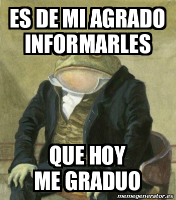 Meme Personalizado Es De Mi Agrado Informarles Que Hoy Me Graduo