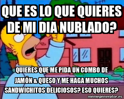 Meme Personalizado Que Es Lo Que Quieres De Mi Dia Nublado Quieres Que Me Pida Un Combo De