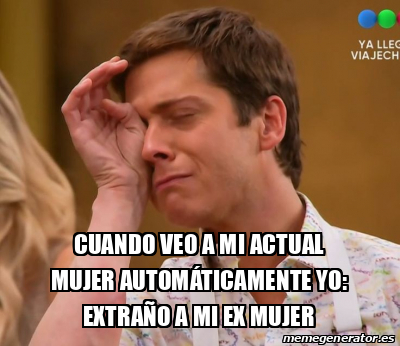 Meme Personalizado - Cuando veo a mi actual mujer automáticamente yo ...