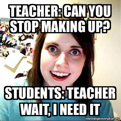 Meme Overly Attached Girlfriend - Teacher: Can You Stop Making Up 