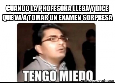 Meme Personalizado Cuando La Profesora Llega Y Dice Que Va A Tomar Un Examen Sorpresa