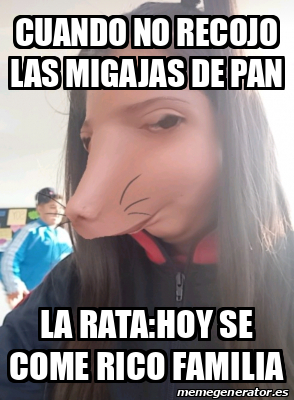 Meme Personalizado - Cuando no recojo las migajas de pan La rata:hoy se ...