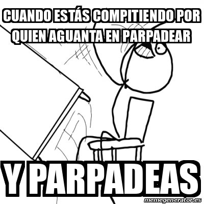 Meme Desk Flip Rage Guy Cuando estás compitiendo por quien aguanta en parpadear Y parpadeas