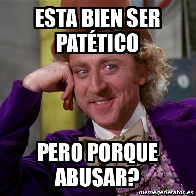 Meme Willy Wonka Esta Bien Ser Pat Tico Pero Porque Abusar