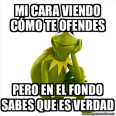 Meme Kermit the frog - Mi cara viendo cómo te ofendes Pero en el fondo ...