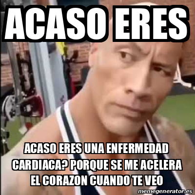 Meme Personalizado Acaso Eres Acaso Eres Una Enfermedad Cardiaca Porque Se Me Acelera El