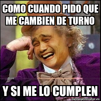 Meme Yao Wonka Como Cuando Pido Que Me Cambien De Turno Y Si Me Lo