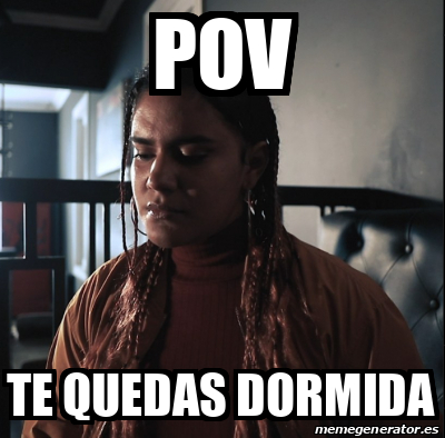 Meme Personalizado - Pov Te Quedas Dormida - 33227955