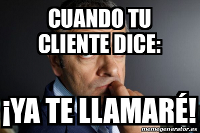 Meme Personalizado - CUANDO TU CLIENTE DICE: ¡YA TE LLAMARÉ! - 33228792