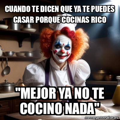 Meme Personalizado Cuando Te Dicen Que Ya Te Puedes Casar Porque Cocinas Rico Mejor Ya No Te