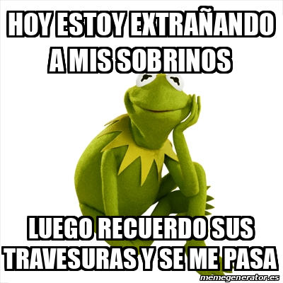 Meme Kermit the frog - Hoy estoy extrañando a mis sobrinos Luego ...