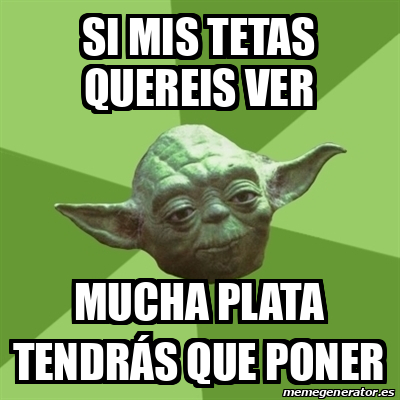 Meme Yoda Si Mis Tetas Quereis Ver Mucha Plata Tendr S Que Poner