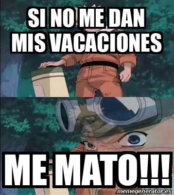 Meme Personalizado Si No Me Dan Mis Vacaciones Me Mato