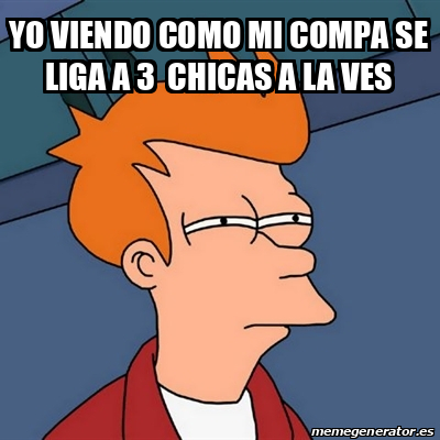 Meme Futurama Fry Yo Viendo Como Mi Compa Se Liga A Chicas A La Ves