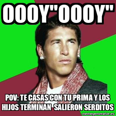 Meme Sergio Ramos Oooy Oooy Pov Te Casas Con Tu Prima Y Los Hijos Terminan Salieron Serditos