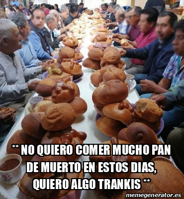 Meme Personalizado No Quiero Comer Mucho Pan De Muerto En Estos Dias Quiero Algo Trankis