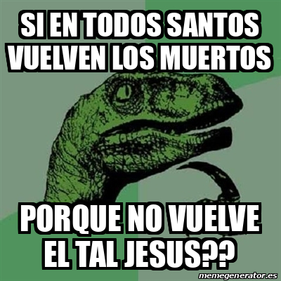 Meme Filosoraptor Si En Todos Santos Vuelven Los Muertos Porque No Vuelve El Tal Jesus