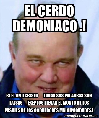 Meme Personalizado EL CERDO DEMONIACO ES EL ANTICRISTO TODAS SUS PALABRAS SON FALSAS