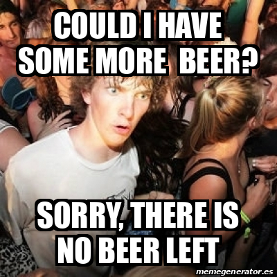 Meme Sudden Realization Ralph - Could i have some more beer? sorry ...