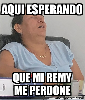 Meme Personalizado Aqui Esperando Que Mi Remy Me Perdone