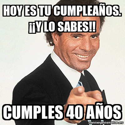 Meme Julio Iglesias - Hoy Es Tu Cumpleaños. ¡¡Y Lo Sabes!! Cumples 40 ...