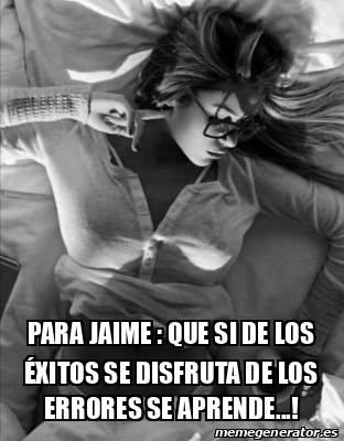 Meme Personalizado Para Jaime Que Si De Los Xitos Se Disfruta De