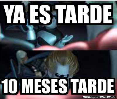 Meme Personalizado Ya Es Tarde Meses Tarde