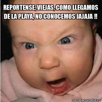 Meme Bebe Furioso Reportense Viejas Como Llegamos De La Playa No Conocemos Jajaja