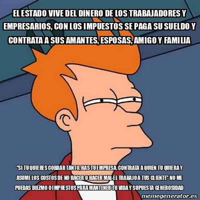 Meme Futurama Fry El Estado Vive Del Dinero De Los Trabajadores Y Empresarios Con Los