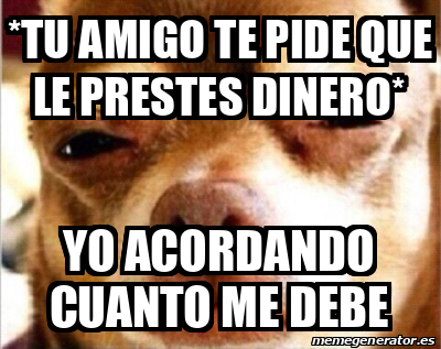 Meme Personalizado Tu Amigo Te Pide Que Le Prestes Dinero Yo