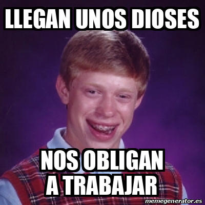 Meme Bad Luck Brian Llegan Unos Dioses Nos Obligan A Trabajar