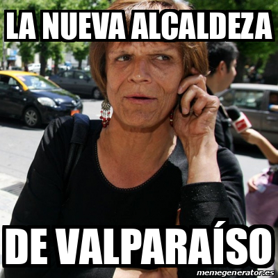 Meme Personalizado La Nueva Alcaldeza De Valpara So