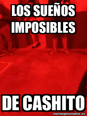 Meme Personalizado - los sueños imposibles de cashito - 33261748