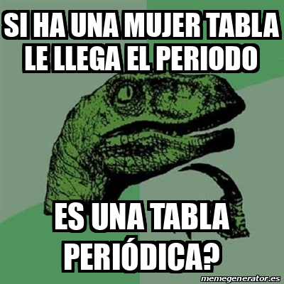 Meme Filosoraptor Si Ha Una Mujer Tabla Le Llega El Periodo Es Una