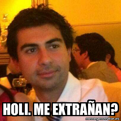 Meme Personalizado - Holi. Me extrañan? - 33265408