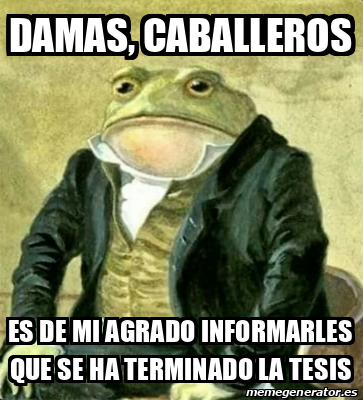 Meme Personalizado Damas Caballeros Es De Mi Agrado Informarles Que Se Ha Terminado La Tesis