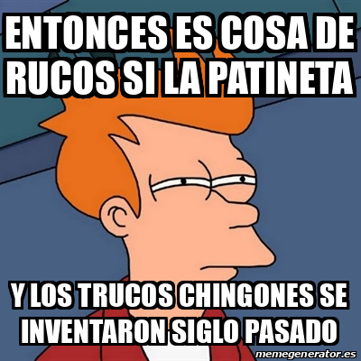 Meme Futurama Fry Entonces Es Cosa De Rucos Si La Patineta Y Los Trucos Chingones Se