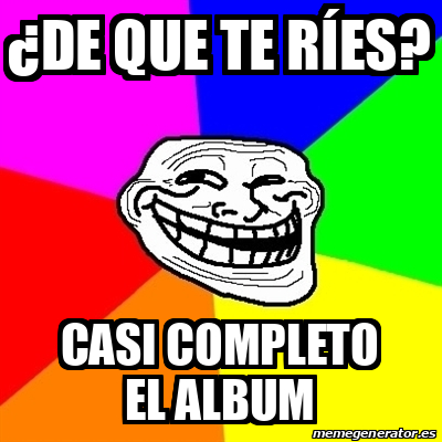 Meme Troll - ¿De que te ríes? Casi completo el album - 33270529